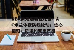 关于NBA常规赛赛程吃紧；AC米兰今夜防线松动；信心回归；纪律约束更严格的信息-英雄联盟赔率